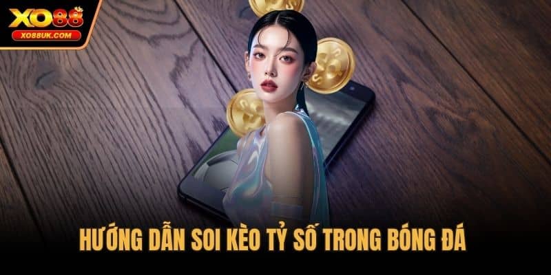 Hướng dẫn soi kèo tỷ số trong bóng đá