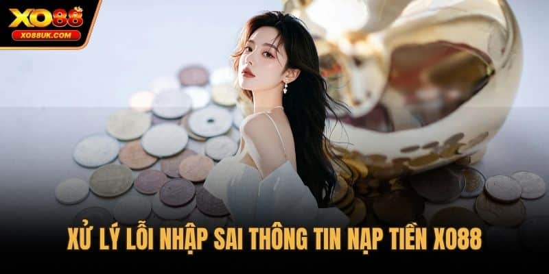 Xử lý lỗi nhập sai thông tin nạp tiền XO88